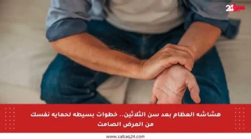 هشاشة العظام بعد سن الثلاثين.. خطوات بسيطة لحماية نفسك من المرض الصامت